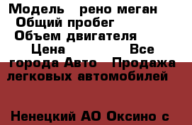  › Модель ­ рено меган 3 › Общий пробег ­ 80 000 › Объем двигателя ­ 15 › Цена ­ 410 000 - Все города Авто » Продажа легковых автомобилей   . Ненецкий АО,Оксино с.